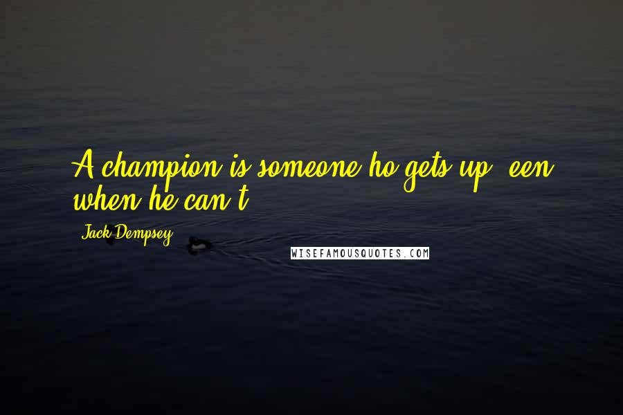 Jack Dempsey Quotes: A champion is someone ho gets up, een when he can't