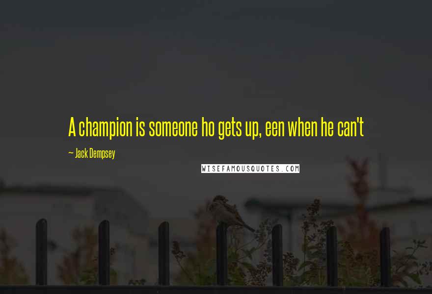 Jack Dempsey Quotes: A champion is someone ho gets up, een when he can't