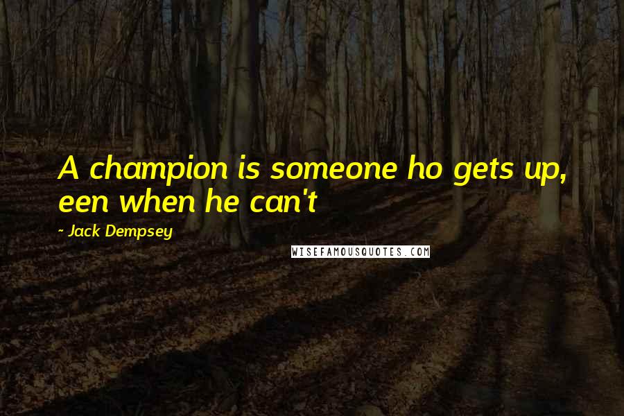 Jack Dempsey Quotes: A champion is someone ho gets up, een when he can't