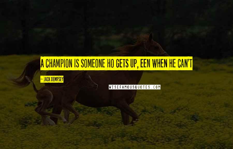 Jack Dempsey Quotes: A champion is someone ho gets up, een when he can't