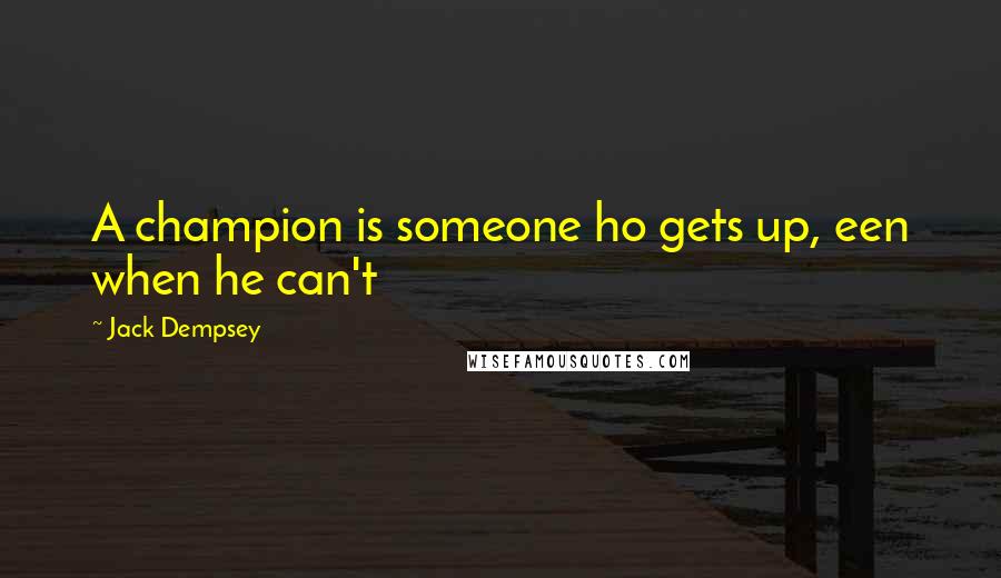 Jack Dempsey Quotes: A champion is someone ho gets up, een when he can't