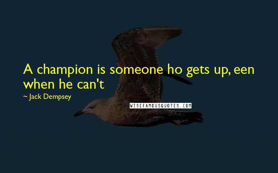 Jack Dempsey Quotes: A champion is someone ho gets up, een when he can't