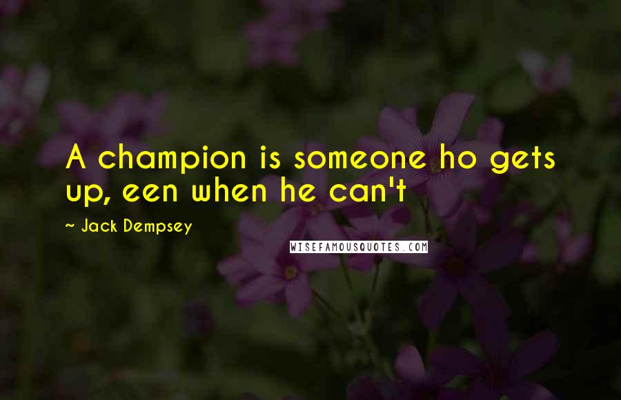 Jack Dempsey Quotes: A champion is someone ho gets up, een when he can't