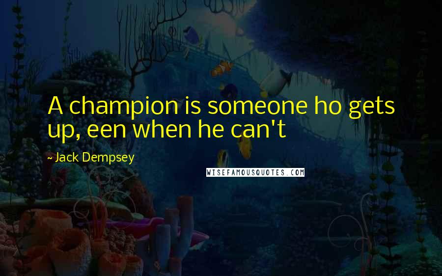 Jack Dempsey Quotes: A champion is someone ho gets up, een when he can't