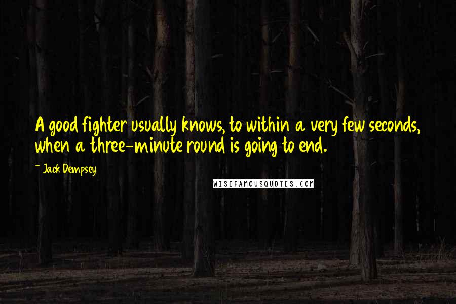 Jack Dempsey Quotes: A good fighter usually knows, to within a very few seconds, when a three-minute round is going to end.