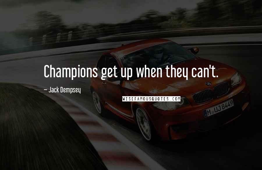 Jack Dempsey Quotes: Champions get up when they can't.