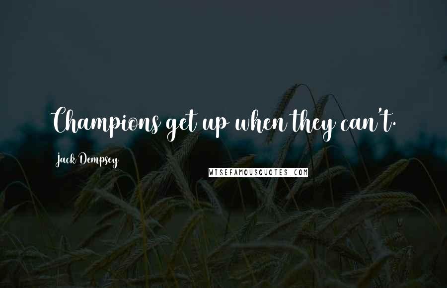 Jack Dempsey Quotes: Champions get up when they can't.