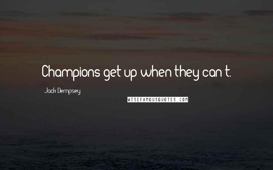 Jack Dempsey Quotes: Champions get up when they can't.