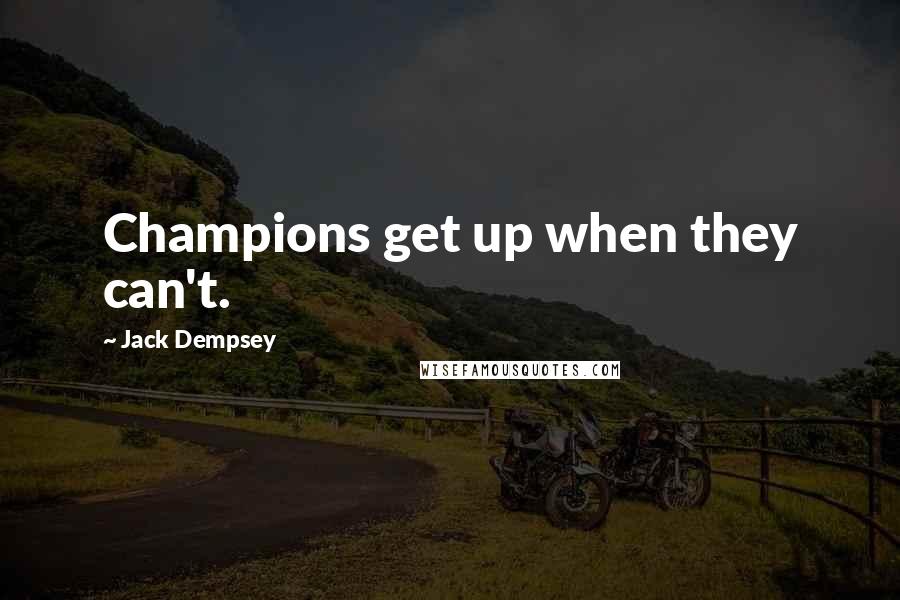 Jack Dempsey Quotes: Champions get up when they can't.