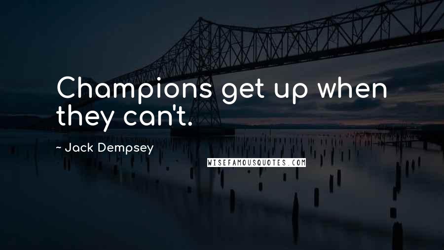 Jack Dempsey Quotes: Champions get up when they can't.