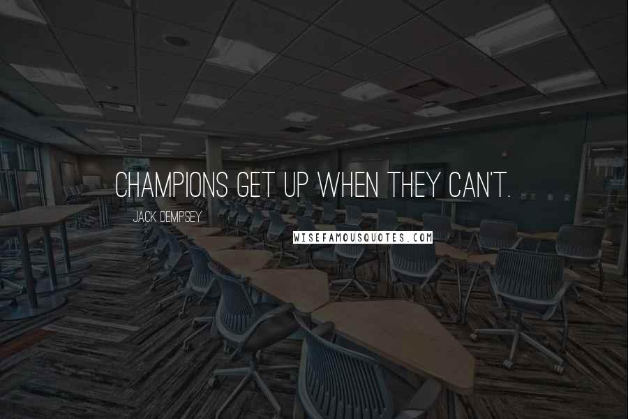 Jack Dempsey Quotes: Champions get up when they can't.