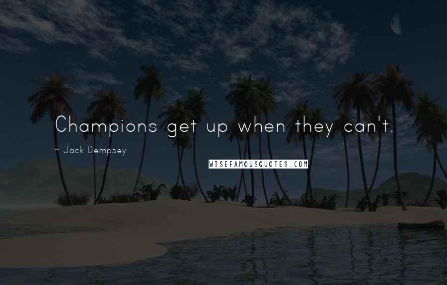 Jack Dempsey Quotes: Champions get up when they can't.