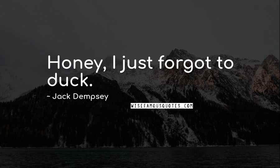 Jack Dempsey Quotes: Honey, I just forgot to duck.