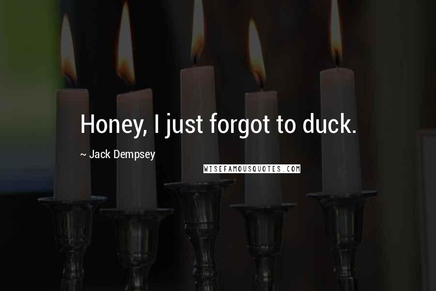 Jack Dempsey Quotes: Honey, I just forgot to duck.