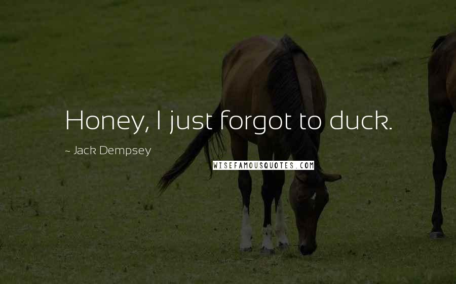 Jack Dempsey Quotes: Honey, I just forgot to duck.