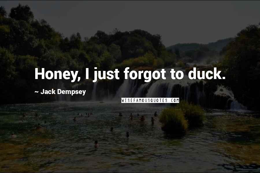 Jack Dempsey Quotes: Honey, I just forgot to duck.