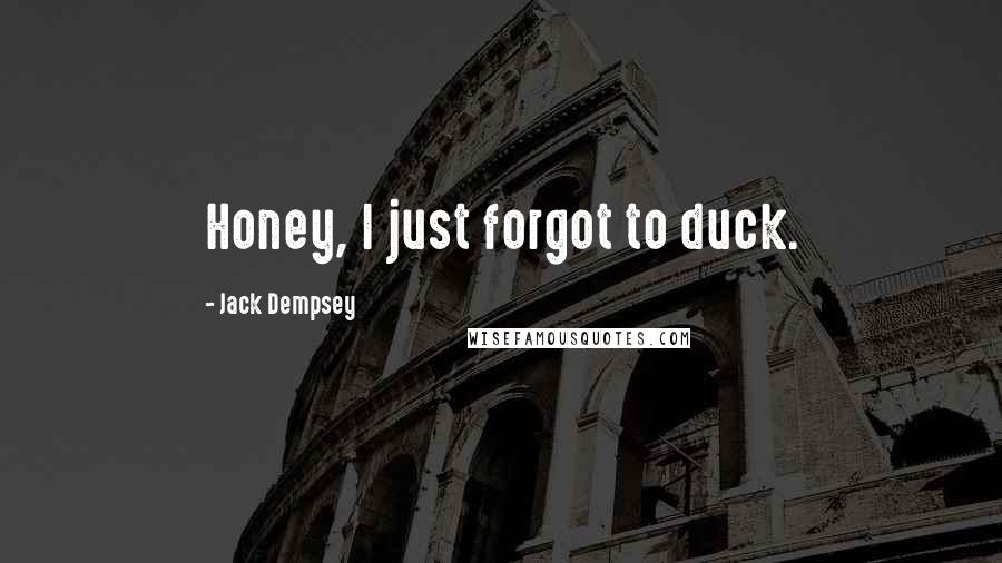 Jack Dempsey Quotes: Honey, I just forgot to duck.