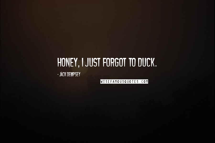 Jack Dempsey Quotes: Honey, I just forgot to duck.