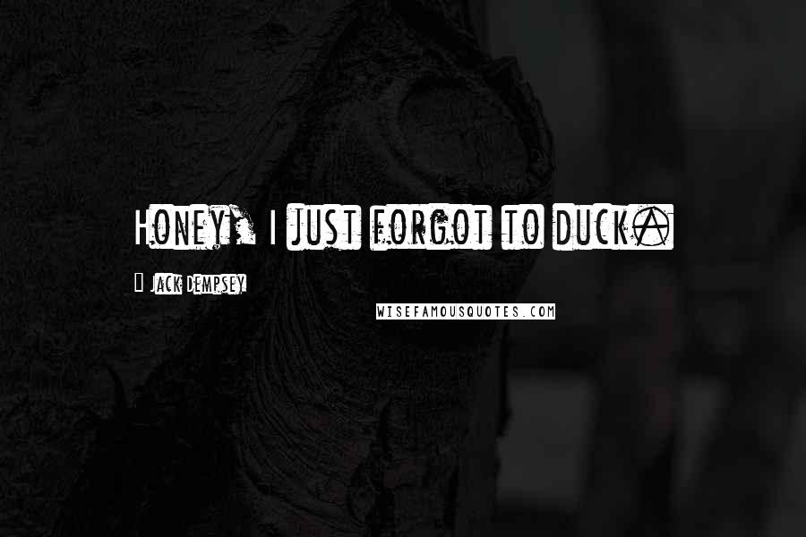 Jack Dempsey Quotes: Honey, I just forgot to duck.