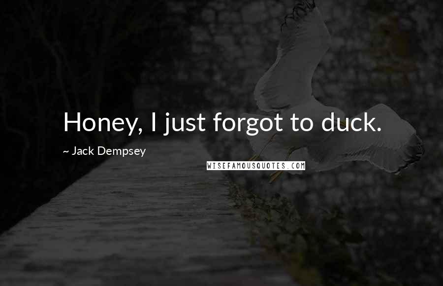 Jack Dempsey Quotes: Honey, I just forgot to duck.