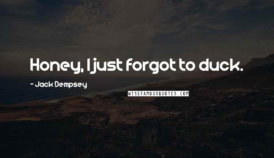 Jack Dempsey Quotes: Honey, I just forgot to duck.