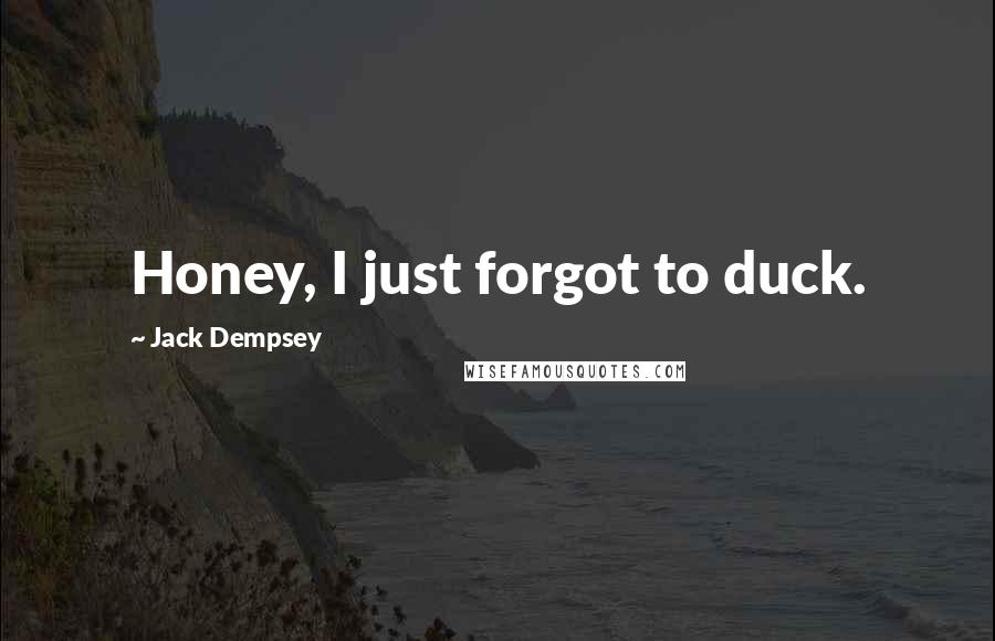 Jack Dempsey Quotes: Honey, I just forgot to duck.