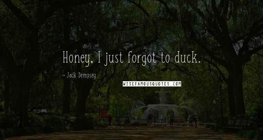 Jack Dempsey Quotes: Honey, I just forgot to duck.