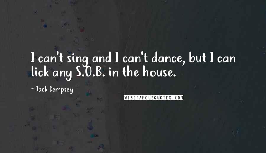 Jack Dempsey Quotes: I can't sing and I can't dance, but I can lick any S.O.B. in the house.