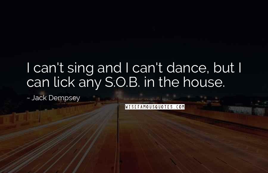 Jack Dempsey Quotes: I can't sing and I can't dance, but I can lick any S.O.B. in the house.