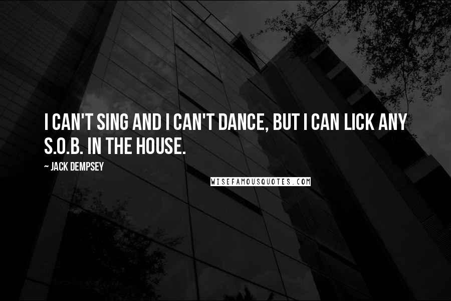Jack Dempsey Quotes: I can't sing and I can't dance, but I can lick any S.O.B. in the house.