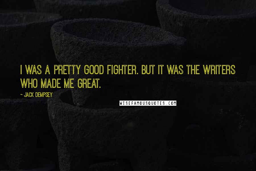 Jack Dempsey Quotes: I was a pretty good fighter. But it was the writers who made me great.