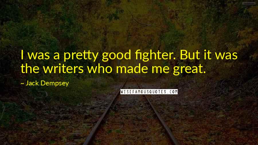 Jack Dempsey Quotes: I was a pretty good fighter. But it was the writers who made me great.