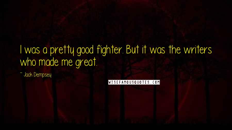 Jack Dempsey Quotes: I was a pretty good fighter. But it was the writers who made me great.