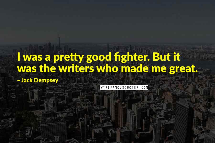 Jack Dempsey Quotes: I was a pretty good fighter. But it was the writers who made me great.