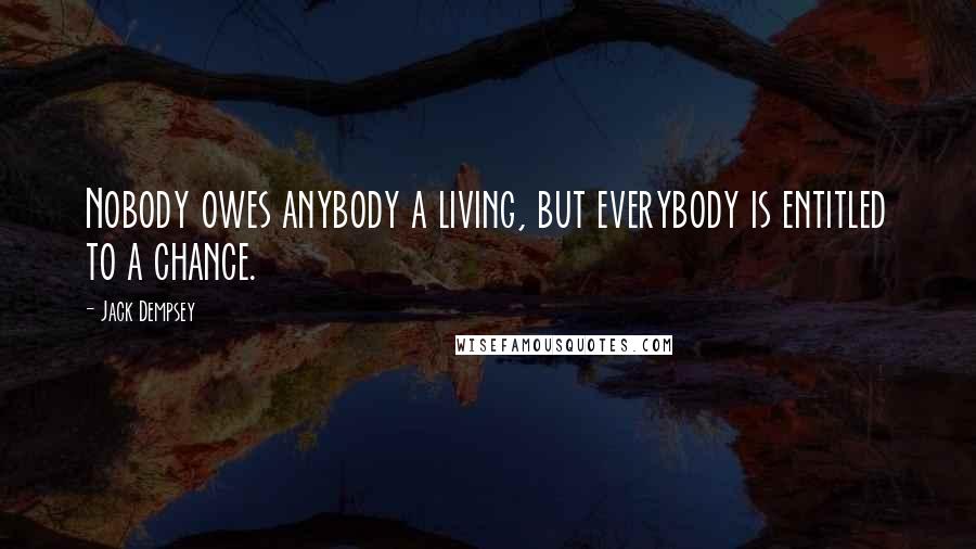 Jack Dempsey Quotes: Nobody owes anybody a living, but everybody is entitled to a chance.