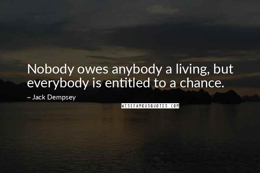 Jack Dempsey Quotes: Nobody owes anybody a living, but everybody is entitled to a chance.