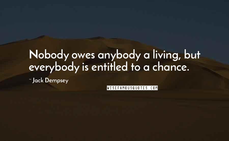 Jack Dempsey Quotes: Nobody owes anybody a living, but everybody is entitled to a chance.