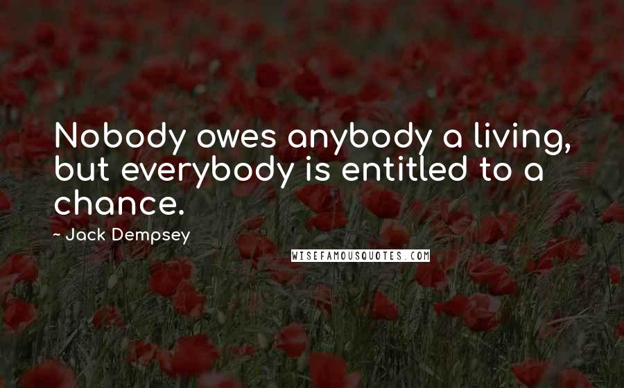 Jack Dempsey Quotes: Nobody owes anybody a living, but everybody is entitled to a chance.