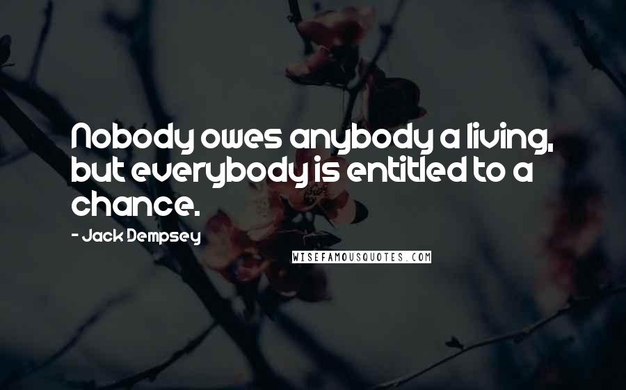 Jack Dempsey Quotes: Nobody owes anybody a living, but everybody is entitled to a chance.