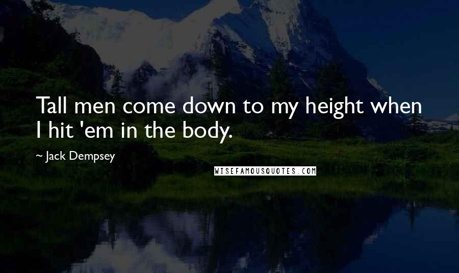 Jack Dempsey Quotes: Tall men come down to my height when I hit 'em in the body.