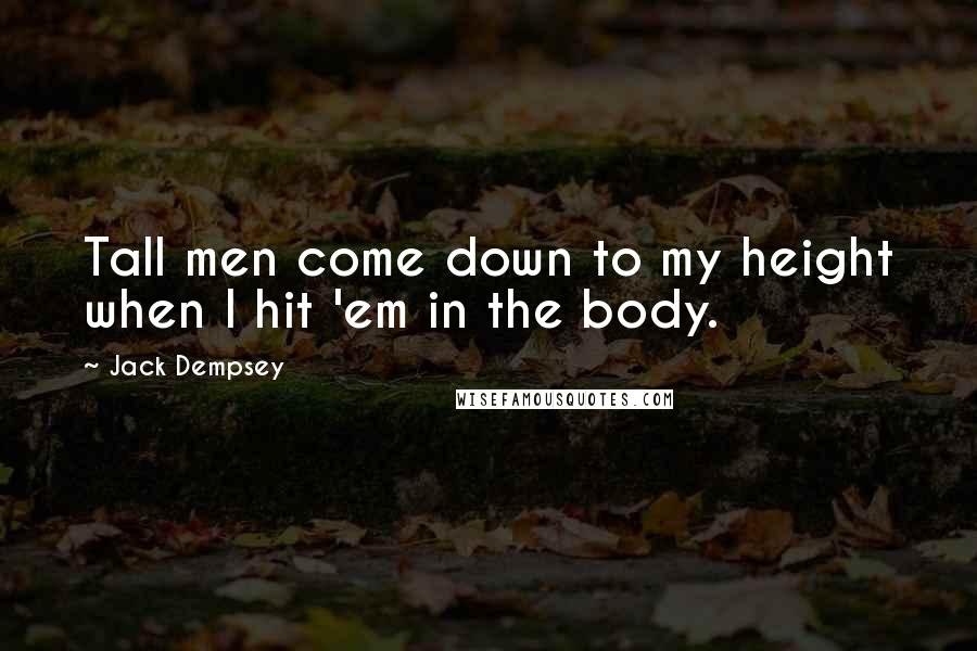 Jack Dempsey Quotes: Tall men come down to my height when I hit 'em in the body.