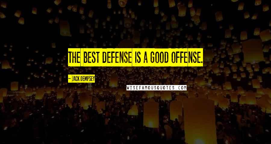 Jack Dempsey Quotes: The best defense is a good offense.