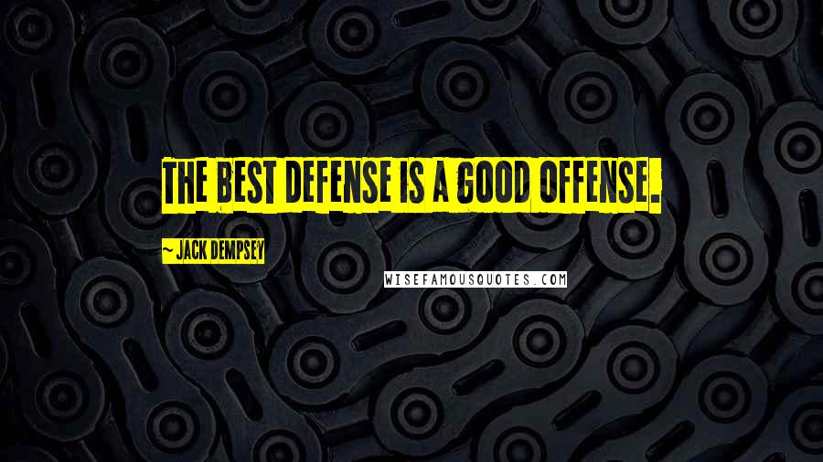 Jack Dempsey Quotes: The best defense is a good offense.