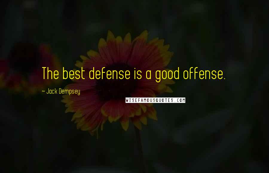 Jack Dempsey Quotes: The best defense is a good offense.