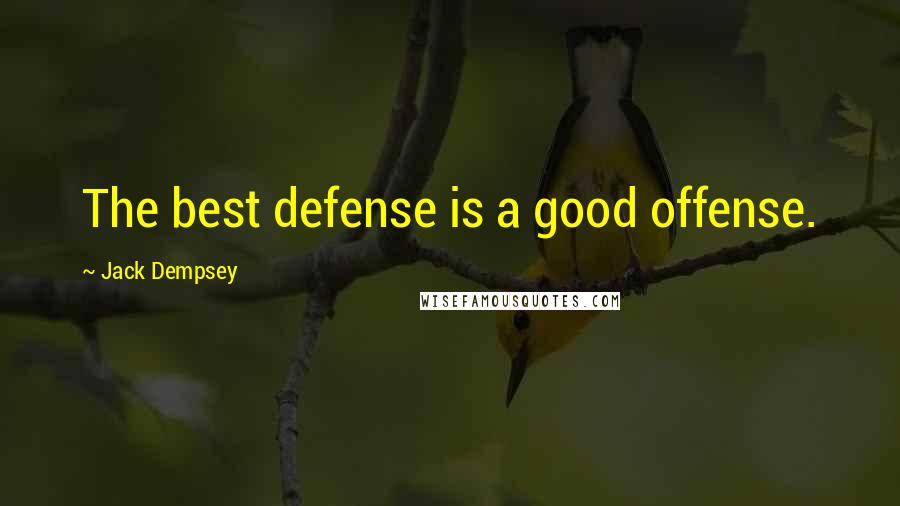 Jack Dempsey Quotes: The best defense is a good offense.