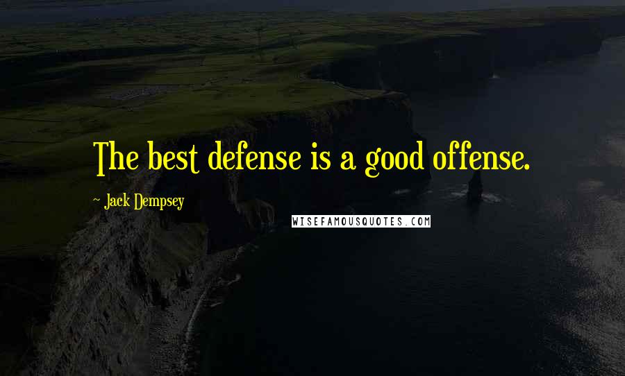 Jack Dempsey Quotes The best defense is a good offense.