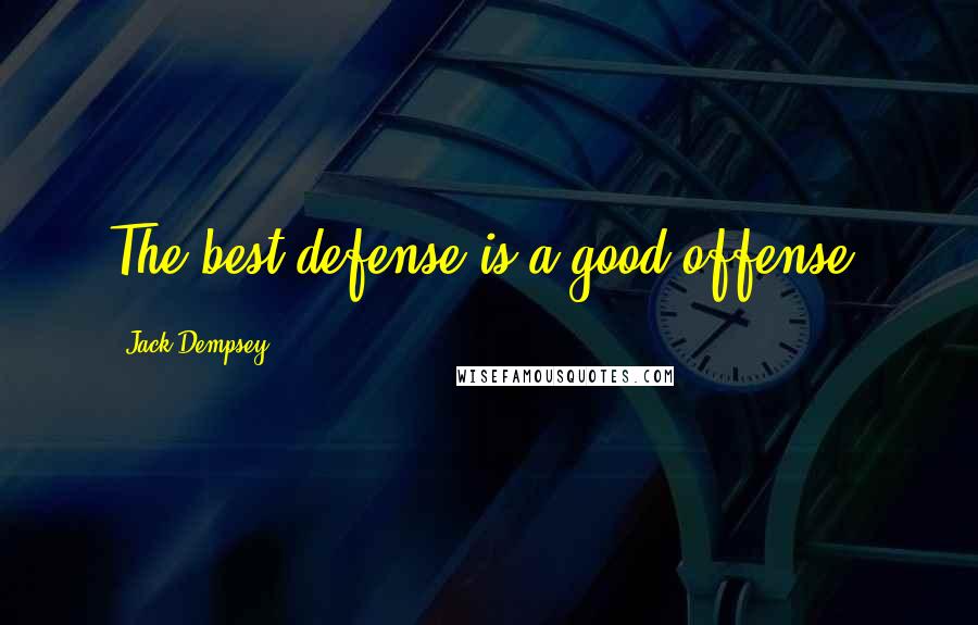 Jack Dempsey Quotes: The best defense is a good offense.