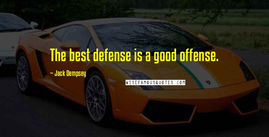 Jack Dempsey Quotes: The best defense is a good offense.