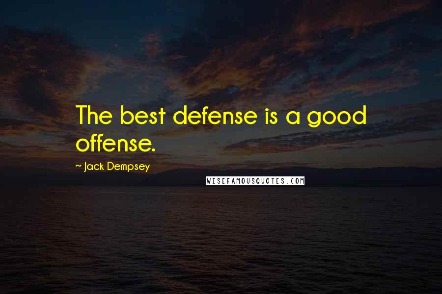 Jack Dempsey Quotes The best defense is a good offense.