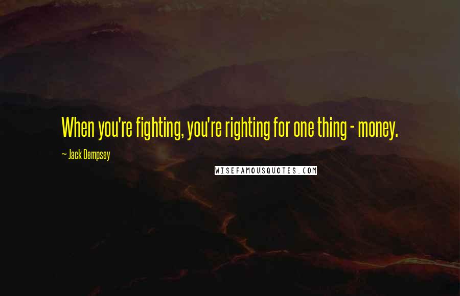 Jack Dempsey Quotes: When you're fighting, you're righting for one thing - money.